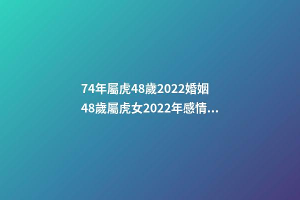 74年屬虎48歲2022婚姻 48歲屬虎女2022年感情運(yùn)勢(shì) 74年屬虎48歲以后的一生命運(yùn) 74年屬虎的2022年怎么樣-第1張-觀點(diǎn)-玄機(jī)派